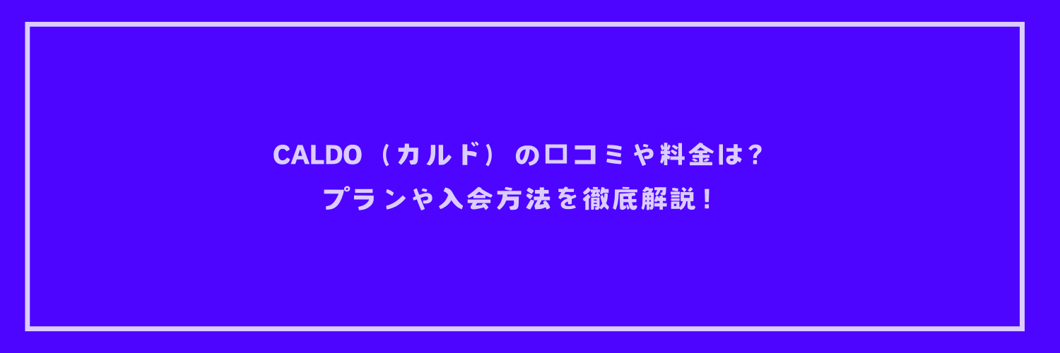 CALDO（カルド）の口コミや料金は？プランや入会方法を徹底解説！