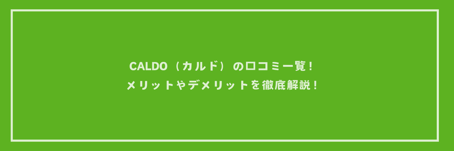 CALDO（カルド）の口コミ一覧！メリットやデメリットを徹底解説！