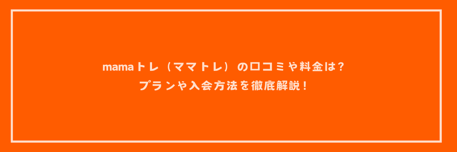 mamaトレ（ママトレ）の口コミや料金は？プランや入会方法を徹底解説！