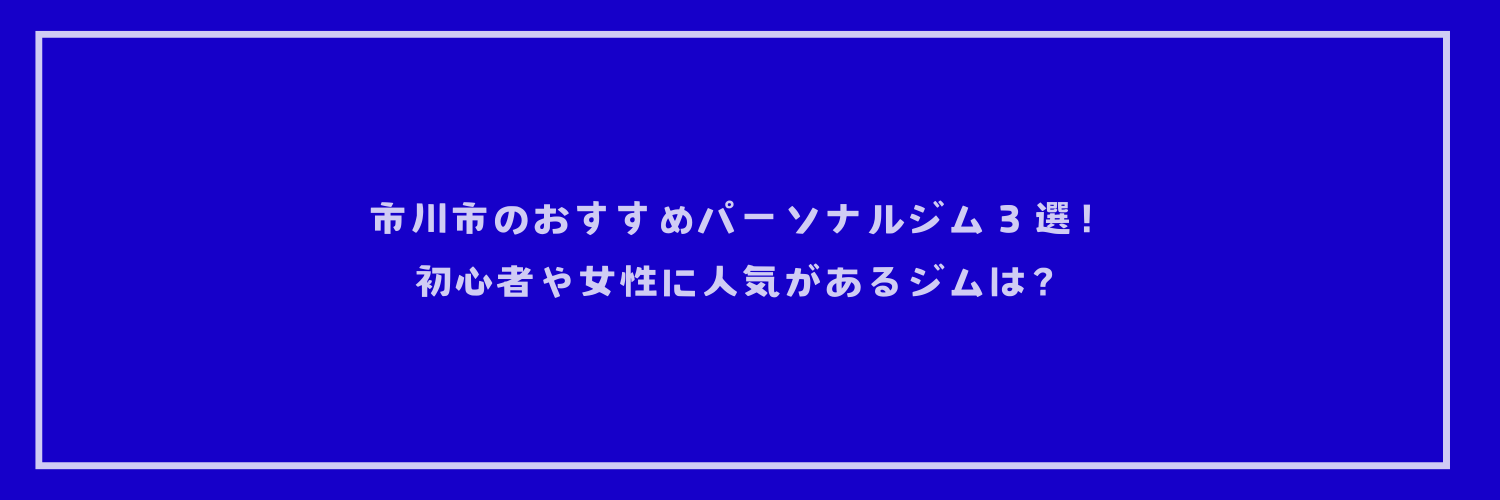 市川市のおすすめパーソナルジム３選！初心者や女性に人気があるジムは？