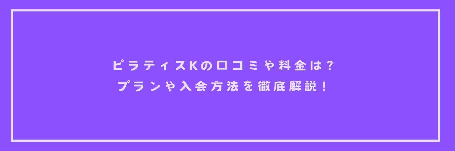 ピラティスKの口コミや料金は？プランや入会方法を徹底解説！