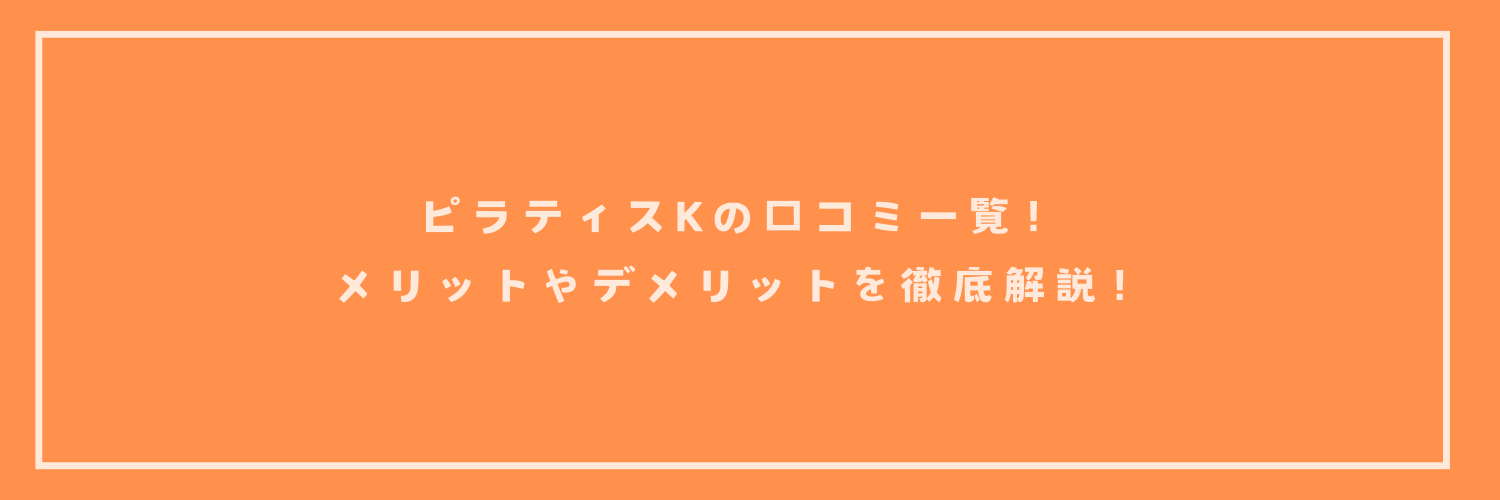 ピラティスKの口コミ一覧！メリットやデメリットを徹底解説！