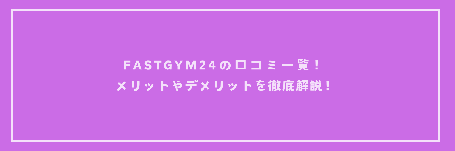 【最新版】FASTGYM24の口コミ一覧！メリットやデメリットを徹底解説！